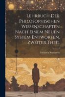 Lehrbuch Der Philosophischen Wissenschaften Nach Einem Neuen System Entworfen, Zweiter Theil (German Edition) 1022831410 Book Cover