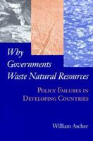 Why Governments Waste Natural Resources: Policy Failures in Developing Countries 0801860962 Book Cover