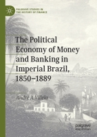 The Political Economy of Money and Banking in Imperial Brazil, 1850-1889 3030327760 Book Cover