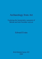 Archaeology From Art: Exploring The Interpretative Potential Of British And Irish Neolithic Rock Art 1841713554 Book Cover