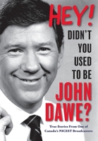 Hey! Didn't You Used to Be John Dawe?: True Stories From One of Canada's NICEST Broadcasters 1525592815 Book Cover