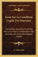 Essai Sur La Condition Legale Des Journaux: Formalites Speciales Prescrites Par La Loi Pour La Publication Des Journaux Ou Ecrits Periodiques (1868) 1166745562 Book Cover