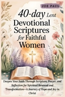 40-Day Lent Devotional Scriptures for Faithful Women: Deepen Your Faith Through Scripture, Prayer, and Reflection for Spiritual Renewal and Transformation—A Journey of Hope and Joy in Christ B0GMV78P14 Book Cover