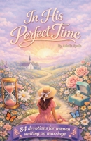 In His Perfect Time: 84 Devotions For Women Waiting On Marriage 197242100X Book Cover
