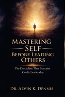 Mastering Self Before Leading Others: The Discipline That Sustains Godly Leaderships B0GKVRX2XC Book Cover