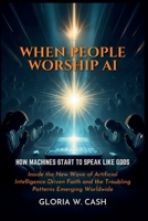 When People Worship AI: How Machines Start to Speak Like Gods: Inside the New Wave of Artificial Intelligence-Driven Faith and the Troubling Patterns Emerging Worldwide B0G5HWDLM7 Book Cover
