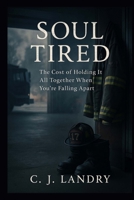 Soul Tired; The Cost of Holding it All Together When You're Falling Apart B0FFXCBKF1 Book Cover