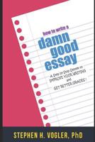 HOW TO WRITE A DAMN GOOD ESSAY: A Step by Step System to Improve your Writing and Get Better Grades 1730760570 Book Cover