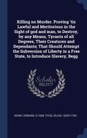 Killing no Murder. Proving 'tis Lawful and Meritorious in the Sight of god and man, to Destroy, by any Means, Tyrants of all Degrees, Their Creatures ... in a Free State, to Introduce Slavery, Begg 1340316978 Book Cover