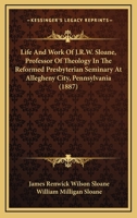 Life And Work Of J.R.W. Sloane, Professor Of Theology In The Reformed Presbyterian Seminary At Allegheny City, Pennsylvania 1166327981 Book Cover