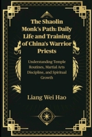 The Shaolin Monk's Path: Daily Life and Training of China's Warrior Priests: Understanding Temple Routines, Martial Arts Discipline, and Spiritual Growth B0FMLD5DJM Book Cover