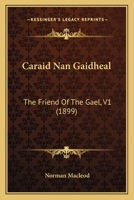 Caraid Nan Gaidheal: The Friend Of The Gael, V1 1168163781 Book Cover