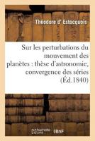 Sur Les Perturbations Du Mouvement Des Plana]tes: Tha]se D'Astronomie Soutenue: Publiquement Devant La Faculta(c) Des Sciences de Montpellier; Sur La Convergence Des Sa(c)Ries: Tha]se 2019569183 Book Cover