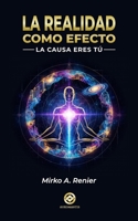 LA REALIDAD COMO EFECTO: La Causa eres Tú (Spanish Edition) B0GTLRRHF9 Book Cover