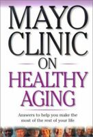 Mayo Clinic On Healthy Aging: Answers to Help You Make the Most of the Rest of Your Life (Mayo Clinic on Series) 1893005070 Book Cover