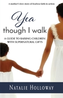Yea Though I Walk: A Guide To Raising Children with Supernatural Gifts 1979711127 Book Cover