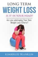 Long Term Weight Loss. Is It In Your Head?: Are You Sabotaging Your Own Weight Loss Efforts? B0892HTY2H Book Cover