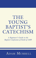The Young Baptist's Catechism: A Beginner's Guide to the Baptist Confession of Faith of 1689 1556352611 Book Cover