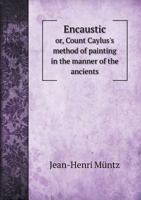 Encaustic, or, Count Caylus's Method of Painting in the Manner of the Ancients 1015562388 Book Cover