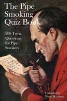 The Pipe Smoking Quiz Book: 200 Trivia Questions for Pipe Smokers 153518082X Book Cover