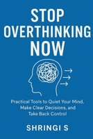 Stop Overthinking Now: A Simple Guide for Busy Minds: Practical Tools to Quiet Your Mind, Make Clear Decisions, and Take Back Control (Overthinking & Emotional Regulation Mastery Series) B0G6JHF1C5 Book Cover
