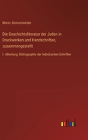 Die Geschichtsliteratur der Juden in Druckwerken und Handschriften, zusammengestellt: I. Abteilung: Bibliographie der hebräischen Schriften 3368486233 Book Cover