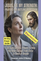 Jesus, Be My Strength Prayers for Battling Depression: 30-Daily Catholic Prayers to help you draw courage from Christ in times of despair (Deacon O'Maley's Catholic Books) B0FN4DFZF3 Book Cover