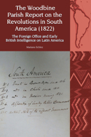 The Woodbine Parish Report on the Revolutions in South America (1822): The Foreign Office and Early British Intelligence on Latin America 1836244479 Book Cover