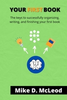 Your First Book: The Keys to Successfully Organizing, Writing, and Finishing Your First Book B087LG8S3K Book Cover
