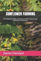 SUNFLOWER FARMING: The beginner's guide to growing sunflower plants from varieties to harvesting B0CV5JSKHB Book Cover