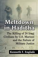 Meltdown in Haditha: The Killing of 24 Iraqi Civilians by U.S. Marines and the Failure of Military Justice 0786497343 Book Cover