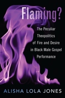 Flaming?: The Peculiar Theopolitics of Fire and Desire in Black Male Gospel Performance 0190065419 Book Cover