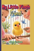 My Little Finch Friend: A Kid’s Guide to Caring, Feeding, and Loving Your Tiny Bird (Because every pet needs a friend—and every child can be one!”) B0FQPQG216 Book Cover