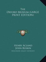 The Oxford Museum: The Substance Of A Lecture By Henry W. Acland ... With Extracts From A Letter By John Phillips 1016466137 Book Cover