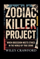 Zodiac Killer Project: When Obsession Meets Ethics In The World Of True Crime B0FXRHSXYH Book Cover