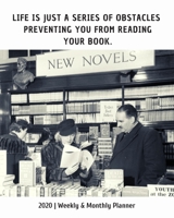 Life Is Just A Series Of Obstacles Preventing You From Reading Your Book: 2020 Weekly & Monthly Planner: Perfect Gift For Bookworms & Book Lovers 1693691396 Book Cover