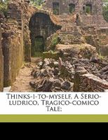 Thinks-I-to-myself, a Serio-ludrico, Tragico-comico Tale; 1172099375 Book Cover