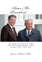 Dear Mr. President... Reagan/Gorbachev and the Correspondence that Ended the Cold War 1453825657 Book Cover