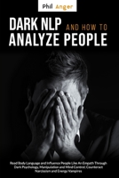 Dark NLP and How To Analyze People: Read Body Language and Influence People Like An Empath Through Dark Psychology, Manipulation and Mind Control; Counteract Narcissism and Energy Vampires B086PQX4B4 Book Cover