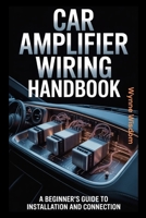 Car Amplifier Wiring Handbook: A Beginner's Guide to Installation and Connection B0GNMN9Q94 Book Cover