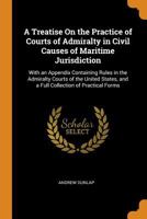 A Treatise On the Practice of Courts of Admiralty in Civil Causes of Maritime Jurisdiction: With an Appendix Containing Rules in the Admiralty Courts ... and a Full Collection of Practical Forms 124005632X Book Cover