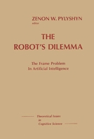 The Robots Dilemma: The Frame Problem in Artificial Intelligence (Theoretical Issues in Cognitive Science) 0893913715 Book Cover
