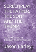 SCREENPLAY: THE FATHER, THE SON AND THE TRUMP.: FOLLOWING A CHRISTIAN THEOCRACY, TRUMP BECOMES GOD B0FH58MDRW Book Cover