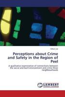 Perceptions about Crime and Safety in the Region of Peel: A qualitative examination of connections between the social and built environment and crime three neighbourhoods 3847371371 Book Cover