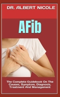 AFib: The Complete Guidebook On The Causes, Symptom, Diagnosis, Treatment And Management B0B92L7VNB Book Cover