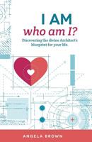 I AM, who am I?: Discovering the divine Architect's blueprint for your life. 0997032537 Book Cover