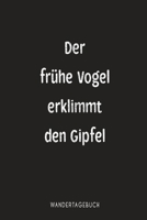 Der frühe Vogel erklimmt den Gipfel Wandertagebuch: Optimal zum festhalten von Wandererlebnissen als Tourenbuch für deine Bergwanderung und Wandertouren (German Edition) 1694330087 Book Cover