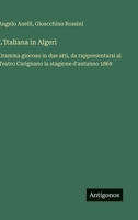 L'Italiana in Algeri: Dramma giocoso in due atti, da rappresentarsi al Teatro Carignano la stagione d'autunno 1869 (Italian Edition) 3385084318 Book Cover