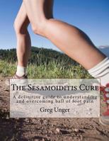 The Sesamoiditis Cure: A Definitive Guide to Understanding and Overcoming Ball of Foot Pain 1495466108 Book Cover