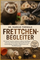 FRETTCHEN-BEGLEITER: Wie Sie Ihr Frettchen trainieren, zähmen und pflegen Fütterung, Katzentoilettentraining, Bereicherung, Unterbringung, Gesundheit, ... Kosten und Handhabungstipps (German Edition) B0FRFR1CY8 Book Cover